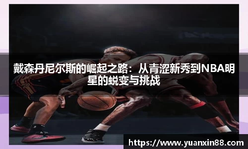 戴森丹尼尔斯的崛起之路：从青涩新秀到NBA明星的蜕变与挑战